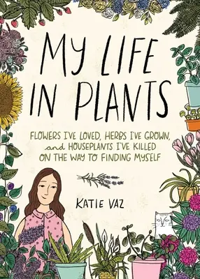 Ma vie en plantes : Les fleurs que j'ai aimées, les herbes que j'ai cultivées et les plantes d'intérieur que j'ai tuées sur le chemin de la découverte de moi-même. - My Life in Plants: Flowers I've Loved, Herbs I've Grown, and Houseplants I've Killed on the Way to Finding Myself