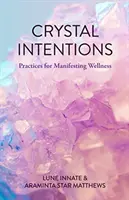 Crystal Intentions : Pratiques pour manifester le bien-être (Livre de cristal, pour les lecteurs de Cristaux pour débutants) - Crystal Intentions: Practices for Manifesting Wellness (Crystal Book, for Readers of Crystals for Beginners)