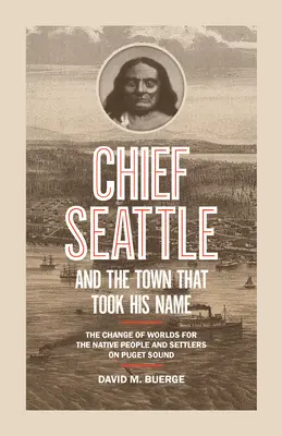 Le chef Seattle et la ville qui a pris son nom : Le changement de monde pour les autochtones et les colons de Puget Sound - Chief Seattle and the Town That Took His Name: The Change of Worlds for the Native People and Settlers on Puget Sound