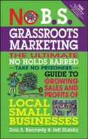 No B.S. Grassroots Marketing : Le guide ultime pour ne pas être prisonnier afin d'augmenter les ventes et les profits des petites entreprises locales. - No B.S. Grassroots Marketing: The Ultimate No Holds Barred Take No Prisoner Guide to Growing Sales and Profits of Local Small Businesses