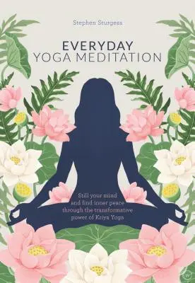 Méditation Yoga au quotidien : Calmez votre esprit et trouvez la paix intérieure grâce au pouvoir de transformation du Kriya Yoga - Everyday Yoga Meditation: Still Your Mind and Find Inner Peace Through the Transformative Power of Kriya Yoga