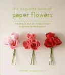 Le livre exquis des fleurs en papier : Un guide pour réaliser des fleurs en papier incroyablement réalistes - The Exquisite Book of Paper Flowers: A Guide to Making Unbelievably Realistic Paper Blooms