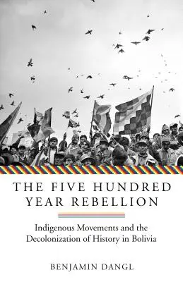 La rébellion de cinq cents ans : Les mouvements indigènes et la décolonisation de l'histoire en Bolivie - The Five Hundred Year Rebellion: Indigenous Movements and the Decolonization of History in Bolivia