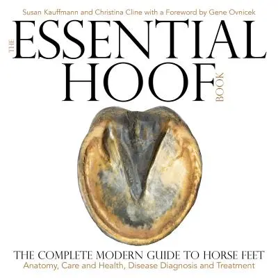 Le livre essentiel du sabot : Le guide moderne complet des pieds des chevaux - Anatomie, soins et santé, diagnostic et traitement des maladies - The Essential Hoof Book: The Complete Modern Guide to Horse Feet - Anatomy, Care and Health, Disease Diagnosis and Treatment