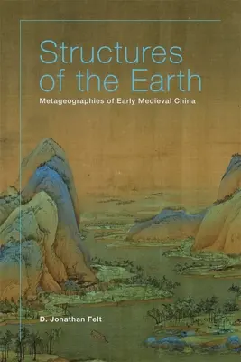 Structures de la terre : Les métagéographies de la Chine du haut Moyen Âge - Structures of the Earth: Metageographies of Early Medieval China