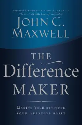 Le faiseur de différence : Faire de votre attitude votre plus grand atout - The Difference Maker: Making Your Attitude Your Greatest Asset