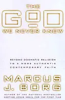 Le Dieu que nous n'avons jamais connu : Au-delà de la religion dogmatique pour une foi contemporaine plus authentique - The God We Never Knew: Beyond Dogmatic Religion to a More Authenthic Contemporary Faith