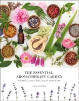 Jardin d'aromathérapie essentielle - Cultiver et utiliser des plantes odorantes - Essential Aromatherapy Garden - Growing & Using Scented Plants