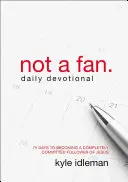 Pas un fan : 75 jours pour devenir un disciple complètement engagé de Jésus - Not a Fan Daily Devotional: 75 Days to Becoming a Completely Committed Follower of Jesus