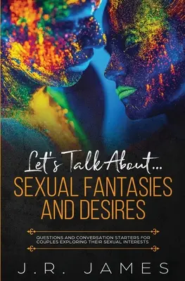 Parlons de... Fantasmes et désirs sexuels : Questions et amorces de conversation pour les couples qui explorent leurs intérêts sexuels - Let's Talk About... Sexual Fantasies and Desires: Questions and Conversation Starters for Couples Exploring Their Sexual Interests