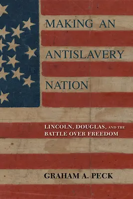 Faire une nation antiesclavagiste : Lincoln, Douglas et la bataille pour la liberté - Making an Antislavery Nation: Lincoln, Douglas, and the Battle Over Freedom