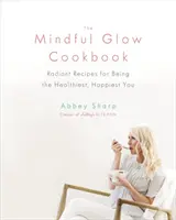 Le livre de cuisine Mindful Glow : Des recettes rayonnantes pour être le plus sain et le plus heureux possible - The Mindful Glow Cookbook: Radiant Recipes for Being the Healthiest, Happiest You