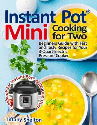 Instant Pot(R) Mini Cooking for Two : Beginners Guide with Fast and Tasty Recipes for Your 3-Quart Electric Pressure Cooker : Un livre de cuisine pour l'Instant Pot - Instant Pot(R) Mini Cooking for Two: Beginners Guide with Fast and Tasty Recipes for Your 3-Quart Electric Pressure Cooker: A Cookbook for Instant Pot