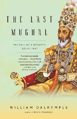 Le dernier Mughal : la chute d'une dynastie : Delhi, 1857 - The Last Mughal: The Fall of a Dynasty: Delhi, 1857