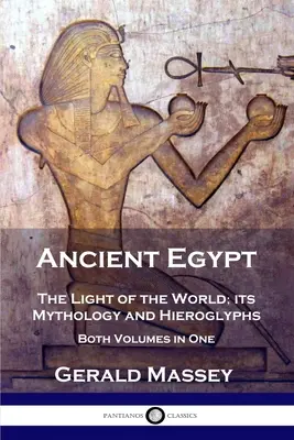 L'Égypte ancienne : La lumière du monde, sa mythologie et ses hiéroglyphes - Les deux volumes en un - Ancient Egypt: The Light of the World; its Mythology and Hieroglyphs - Both Volumes in One