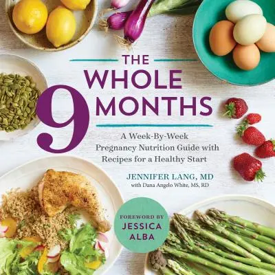 The Whole 9 Months : Un guide nutritionnel de la grossesse, semaine par semaine, avec des recettes pour un départ en bonne santé - The Whole 9 Months: A Week-By-Week Pregnancy Nutrition Guide with Recipes for a Healthy Start