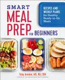 La préparation intelligente des repas pour les débutants : Recettes et plans hebdomadaires pour des repas sains et prêts à l'emploi - Smart Meal Prep for Beginners: Recipes and Weekly Plans for Healthy, Ready-To-Go Meals