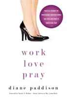 Travailler, aimer, prier : Sagesse pratique pour les femmes chrétiennes professionnelles et celles qui veulent les comprendre - Work, Love, Pray: Practical Wisdom for Professional Christian Women and Those Who Want to Understand Them