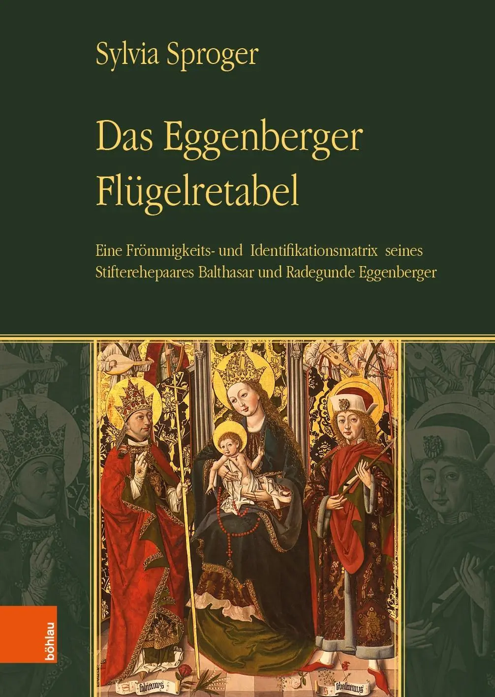 Le retable à volutes d'Eggenberger : une matrice de piété et d'identification de son couple de fondateurs Balthasar et Radegunde Eggenberger - Das Eggenberger Flugelretabel: Eine Frommigkeits- Und Identifikationsmatrix Seines Stifterehepaares Balthasar Und Radegunde Eggenberger