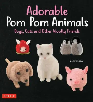 Adorable POM POM Animals : Chiens, chats et autres amis en laine - Adorable POM POM Animals: Dogs, Cats and Other Woolly Friends