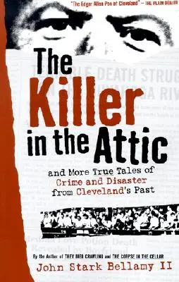 Le tueur du grenier : Et d'autres histoires de crimes et de désastres du passé de Cleveland - The Killer in the Attic: And More Tales of Crime and Disaster from Cleveland's Past