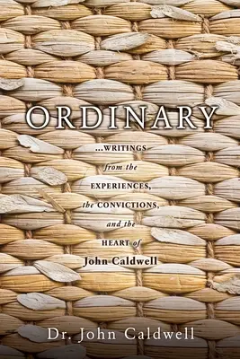 Ordinaire : ...des écrits issus des expériences, des convictions et du cœur de John Caldwell - Ordinary: ...writings from the experiences, the convictions, and the heart of John Caldwell