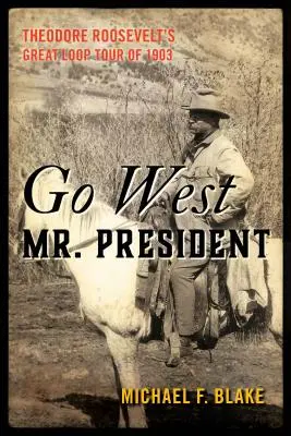 Go West Mr. President : La grande boucle de Theodore Roosevelt en 1903 - Go West Mr. President: Theodore Roosevelt's Great Loop Tour of 1903