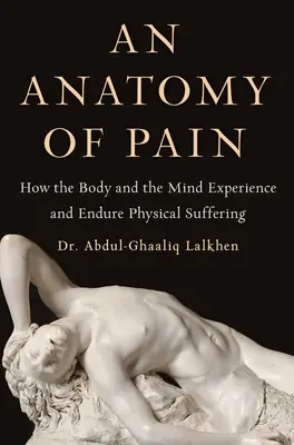 Anatomie de la douleur : comment le corps et l'esprit ressentent et supportent la souffrance physique - An Anatomy of Pain: How the Body and the Mind Experience and Endure Physical Suffering