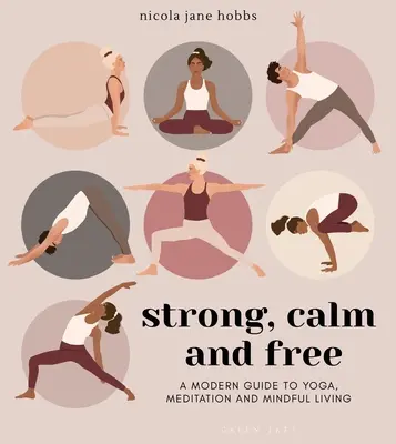 Fort, calme et libre : Un guide moderne du yoga, de la méditation et de la vie en pleine conscience - Strong, Calm and Free: A Modern Guide to Yoga, Meditation and Mindful Living