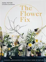 La fixation des fleurs : Des arrangements modernes pour une dose quotidienne de nature - The Flower Fix: Modern Arrangements for a Daily Dose of Nature