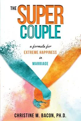 Le Super Couple : Une formule pour un bonheur extrême dans le mariage - The Super Couple: A Formula for Extreme Happiness in Marriage