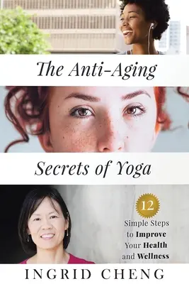 Les secrets anti-âge du yoga : 12 étapes simples pour améliorer votre santé et votre bien-être - The Anti-Aging Secrets of Yoga: 12 Simple Steps to Improve Your Health and Wellness