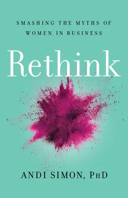 Rethink : détruire les mythes sur les femmes dans le monde des affaires - Rethink: Smashing the Myths of Women in Business