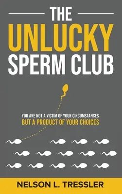 Le club des spermatozoïdes malchanceux : Vous n'êtes pas victime de vos circonstances mais le produit de vos choix - The Unlucky Sperm Club: You are Not a Victim of Your Circumstances but a Product of Your Choices