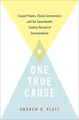 Une seule vraie cause : Les pouvoirs causaux, la concomitance divine et le renouveau de l'occasionnalisme au XVIIe siècle - One True Cause: Causal Powers, Divine Concurrence, and the Seventeenth-Century Revival of Occasionalism