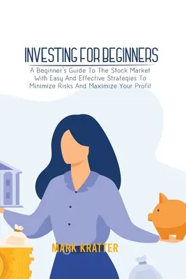 Investir pour les débutants : Un guide de la bourse pour les débutants avec des stratégies faciles et efficaces pour minimiser les risques et maximiser les profits. - Investing for Beginners: A Beginner's Guide To The Stock Market With Easy And Effective Strategies To Minimize Risks And Maximize Your Profit