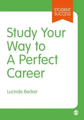 Study Your Way to Your Perfect Career : Comment devenir un étudiant à succès, rapidement, et le faire fructifier - Study Your Way to Your Perfect Career: How to Become a Successful Student, Fast, and Then Make It Count