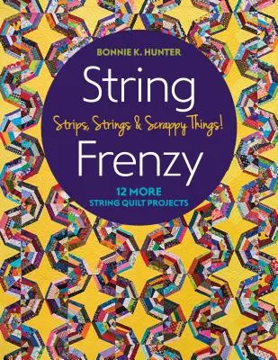 String Frenzy : 12 autres projets de quilts à cordes ; Strips, Strings & Scrappy Things ! - String Frenzy: 12 More String Quilt Projects; Strips, Strings & Scrappy Things!