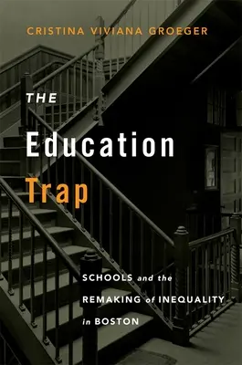 The Education Trap : Schools and the Remaking of Inequality in Boston (Le piège de l'éducation : les écoles et la refonte de l'inégalité à Boston) - The Education Trap: Schools and the Remaking of Inequality in Boston