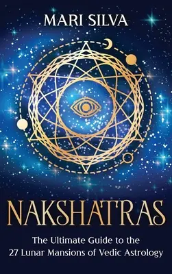 Nakshatras : Le guide ultime des 27 demeures lunaires de l'astrologie védique - Nakshatras: The Ultimate Guide to the 27 Lunar Mansions of Vedic Astrology
