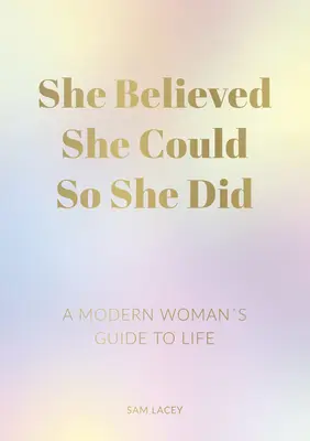 Elle croyait qu'elle pouvait, alors elle l'a fait : Le guide de vie d'une femme moderne - She Believed She Could So She Did: A Modern Woman's Guide to Life