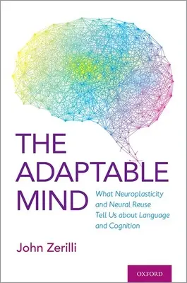 L'esprit adaptable : Ce que la neuroplasticité et la réutilisation neuronale nous apprennent sur le langage et la cognition - The Adaptable Mind: What Neuroplasticity and Neural Reuse Tells Us about Language and Cognition