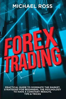 Trading Forex : GUIDE PRATIQUE pour dominer le marché : Les stratégies pour les débutants, la psychologie pour avoir des résultats constants, les conseils et les astuces. - Forex Trading: PRACTICAL GUIDE to Dominate the Market: Strategies for Beginners, the Psychology to have a constant Results, Tips & Tr