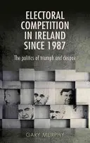 La compétition électorale en Irlande depuis 1987 : la politique du triomphe et du désespoir - Electoral Competition in Ireland Since 1987: The Politics of Triumph and Despair