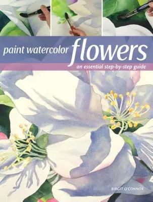 Peindre des fleurs à l'aquarelle : Un guide pas à pas pour les débutants - Paint Watercolor Flowers: A Beginner's Step-By-Step Guide