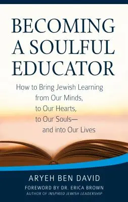 Devenir un éducateur de l'âme : Comment faire passer l'apprentissage juif de notre esprit à notre cœur, à notre âme - et dans notre vie. - Becoming a Soulful Educator: How to Bring Jewish Learning from Our Minds, to Our Hearts, to Our Souls--And Into Our Lives