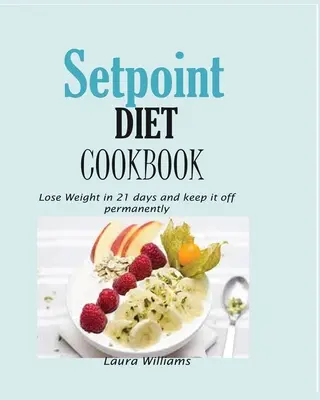 Setpoint Diet Cookbook : Perdre du poids en 21 jours et le garder en permanence. - Setpoint Diet Cookbook: Lose Weight in 21 days and keep it off permanently.