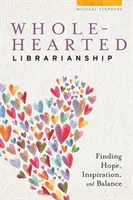 La bibliothéconomie au grand cœur : Trouver l'espoir, l'inspiration et l'équilibre - Wholehearted Librarianship: Finding Hope, Inspiration, and Balance