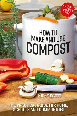 Comment faire et utiliser du compost : Le guide pratique pour la maison, l'école et la communauté - How to Make and Use Compost: The Practical Guide for Home, Schools and Communities