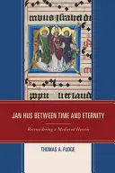Jan Hus entre le temps et l'éternité : Reconsidérer un hérétique médiéval - Jan Hus between Time and Eternity: Reconsidering a Medieval Heretic